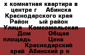 2х комнатная квартира в центре г.   Абинска Краснодарского края › Район ­ 1-ый район › Улица ­ Комсомольская › Дом ­ 67 › Общая площадь ­ 52 › Цена ­ 1 450 000 - Краснодарский край, Абинский р-н, Абинск г. Недвижимость » Квартиры продажа   . Краснодарский край